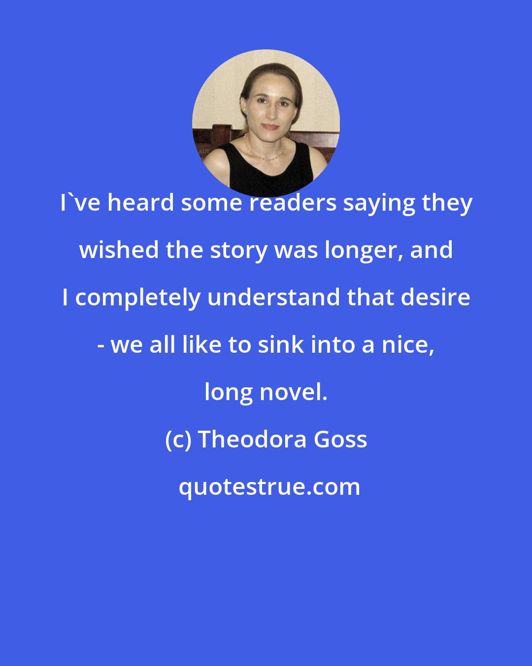 Theodora Goss: I've heard some readers saying they wished the story was longer, and I completely understand that desire - we all like to sink into a nice, long novel.