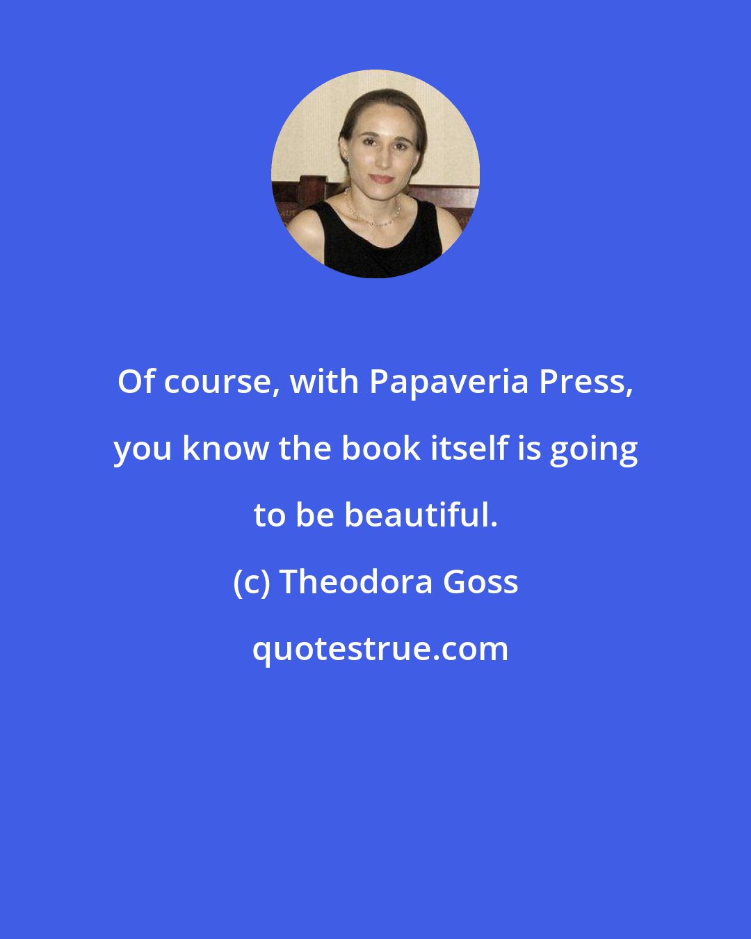 Theodora Goss: Of course, with Papaveria Press, you know the book itself is going to be beautiful.