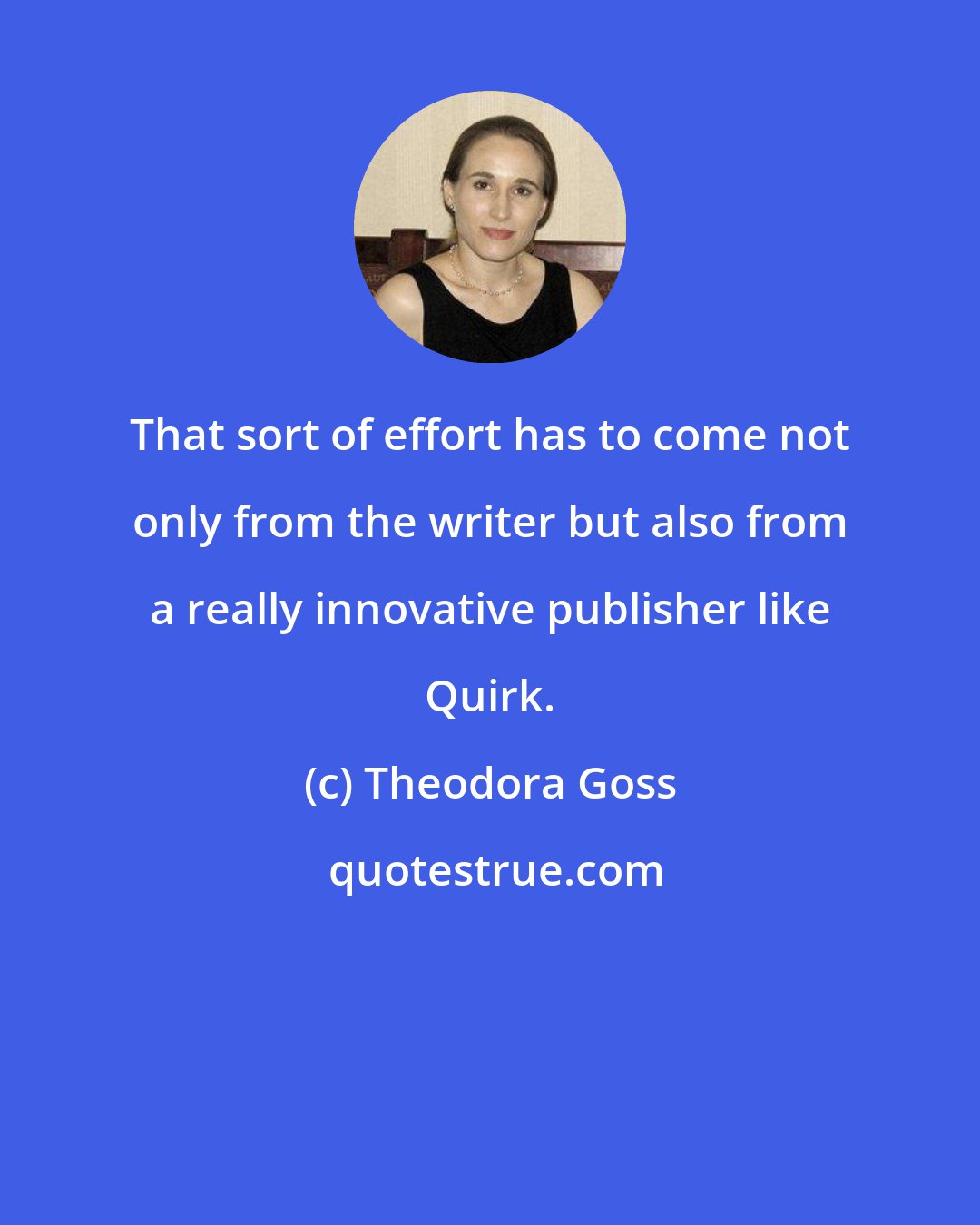 Theodora Goss: That sort of effort has to come not only from the writer but also from a really innovative publisher like Quirk.