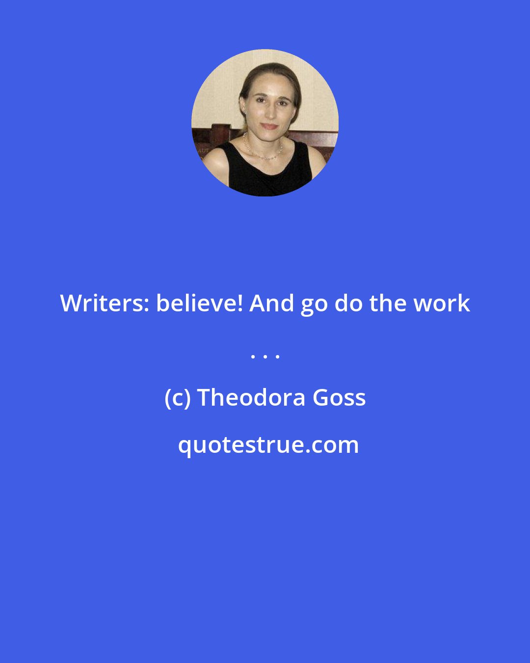Theodora Goss: Writers: believe! And go do the work . . .