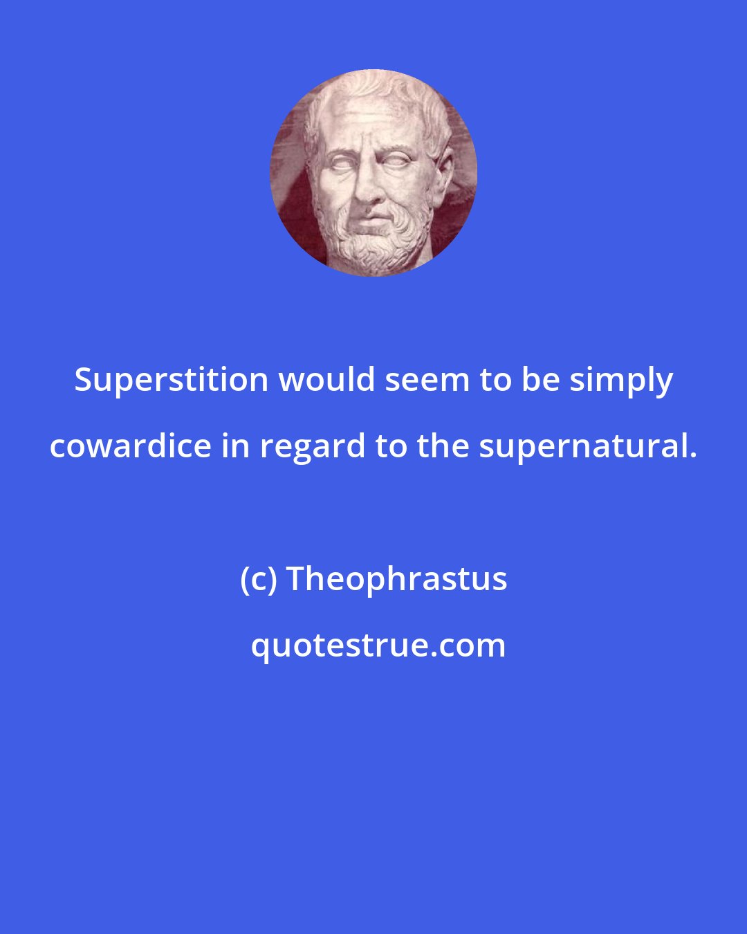 Theophrastus: Superstition would seem to be simply cowardice in regard to the supernatural.