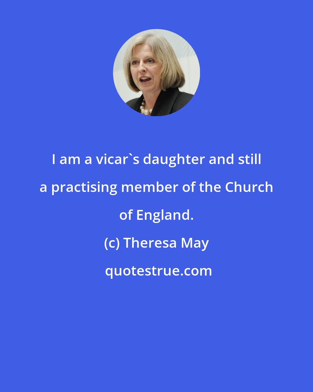 Theresa May: I am a vicar's daughter and still a practising member of the Church of England.