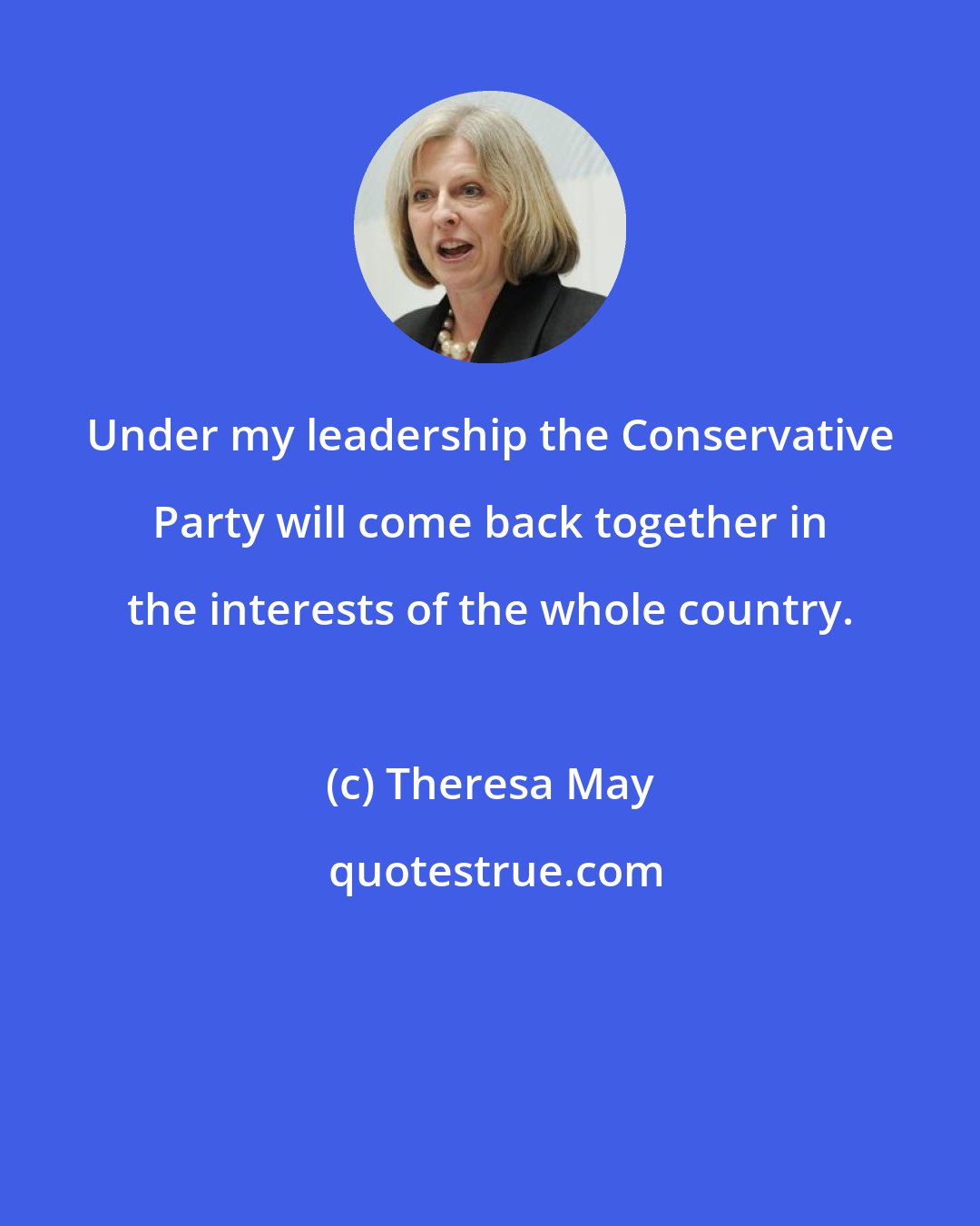 Theresa May: Under my leadership the Conservative Party will come back together in the interests of the whole country.