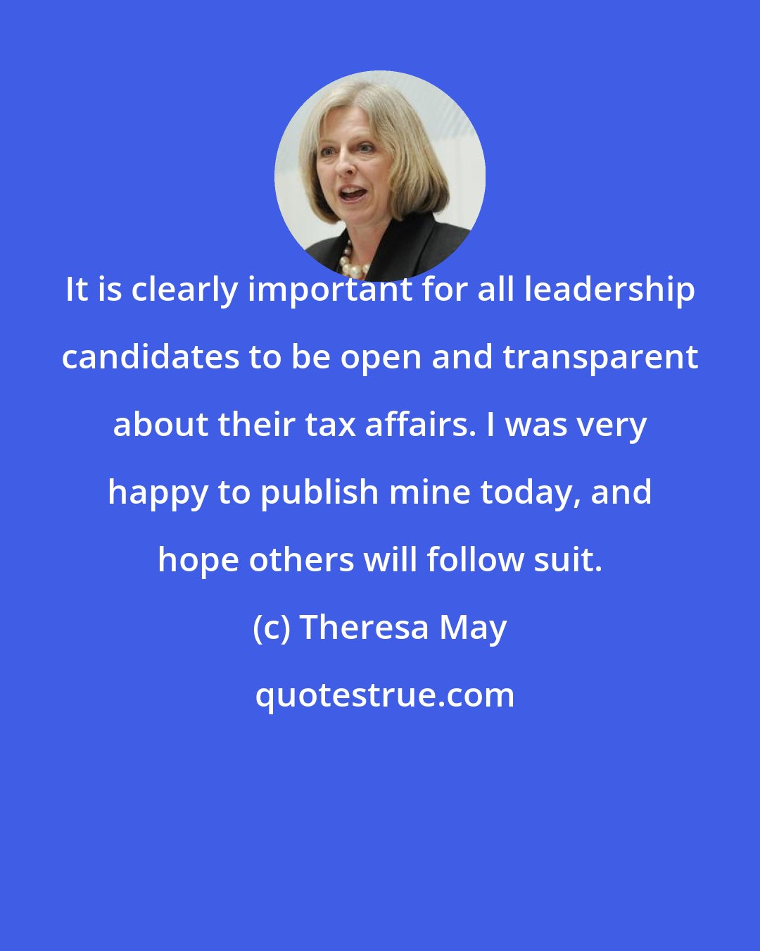 Theresa May: It is clearly important for all leadership candidates to be open and transparent about their tax affairs. I was very happy to publish mine today, and hope others will follow suit.
