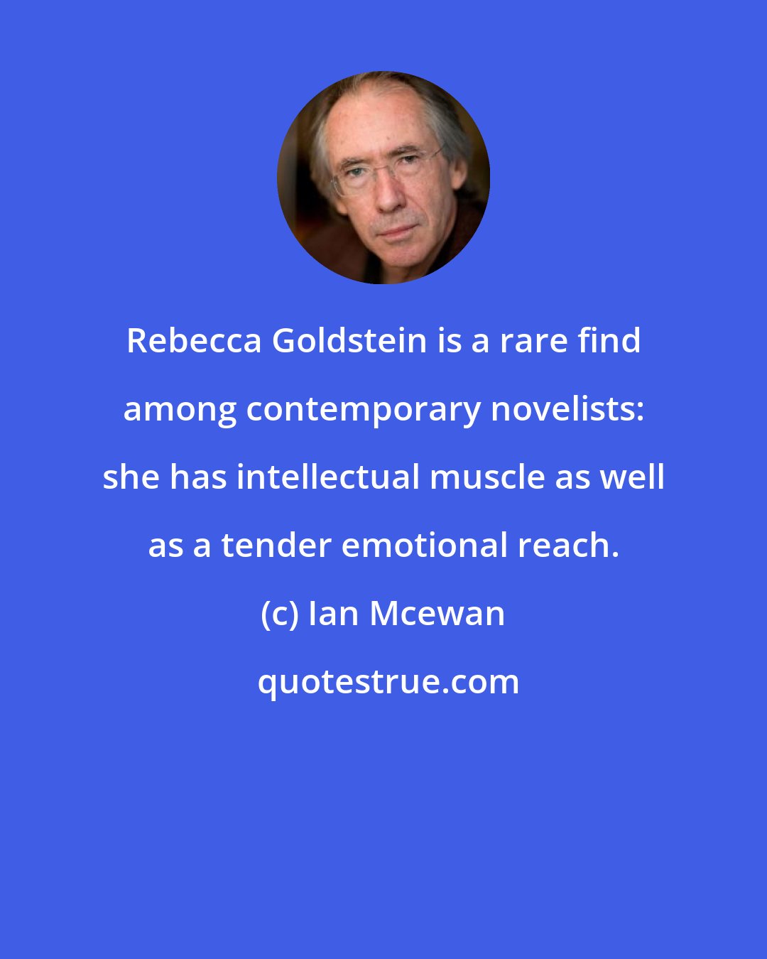 Ian Mcewan: Rebecca Goldstein is a rare find among contemporary novelists: she has intellectual muscle as well as a tender emotional reach.