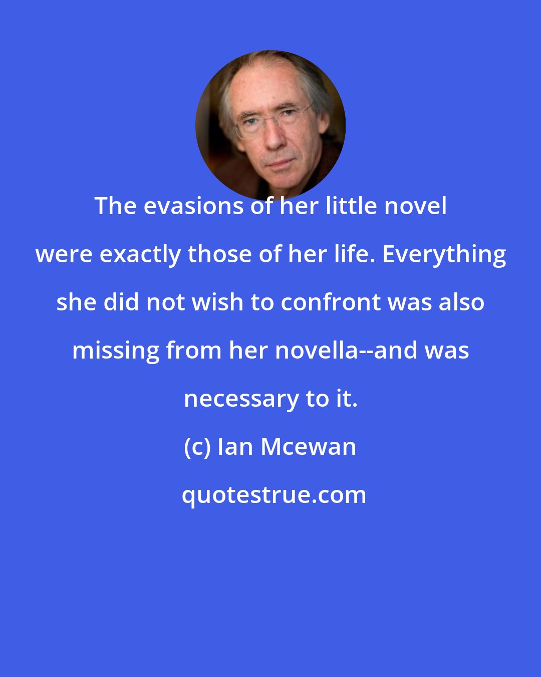 Ian Mcewan: The evasions of her little novel were exactly those of her life. Everything she did not wish to confront was also missing from her novella--and was necessary to it.