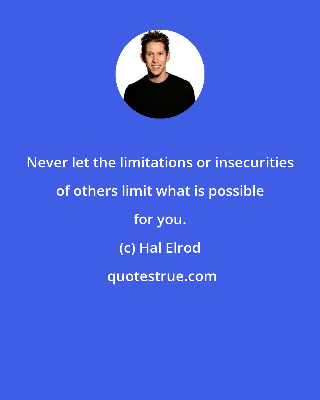 Hal Elrod: Never let the limitations or insecurities of others limit what is possible for you.