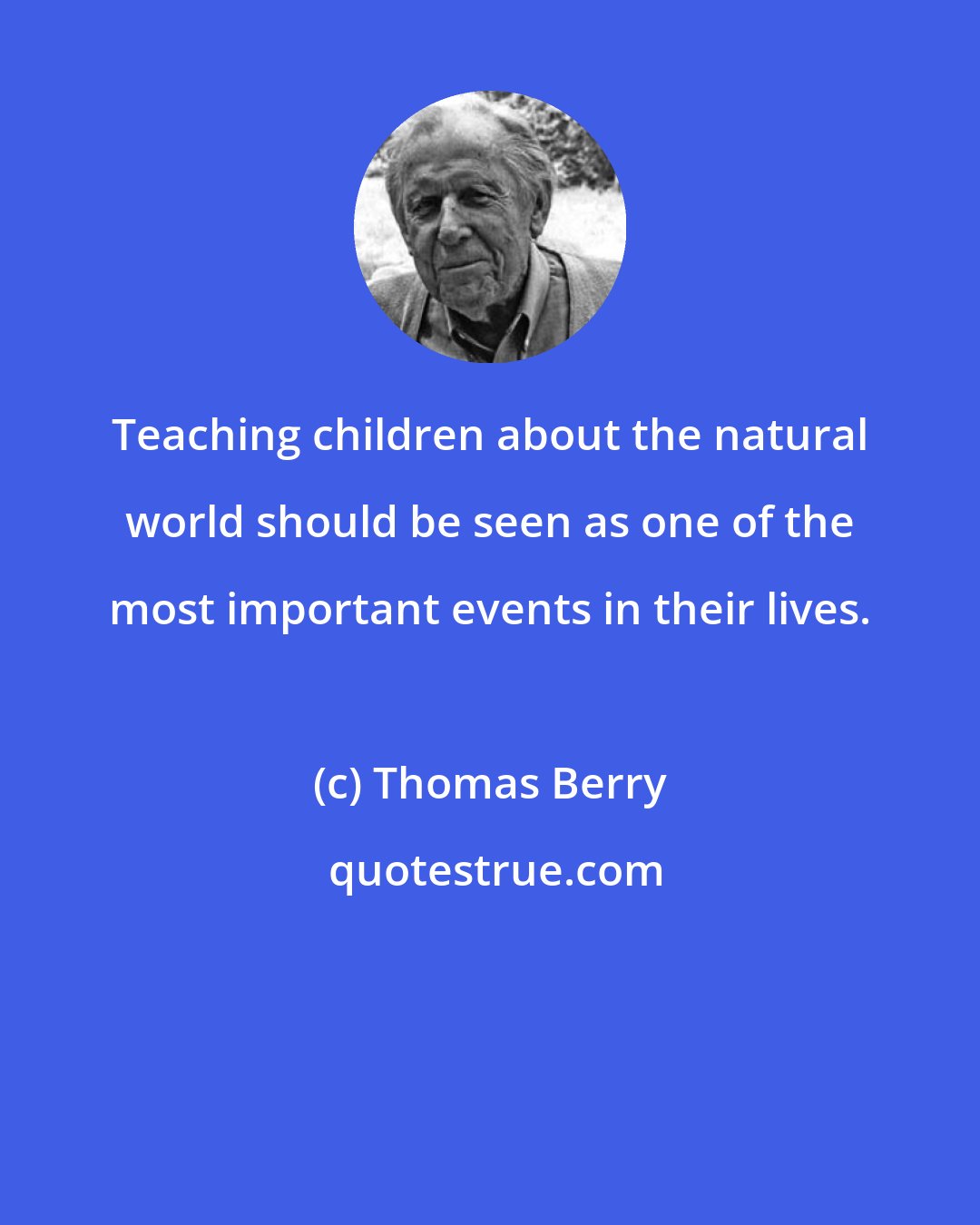 Thomas Berry: Teaching children about the natural world should be seen as one of the most important events in their lives.