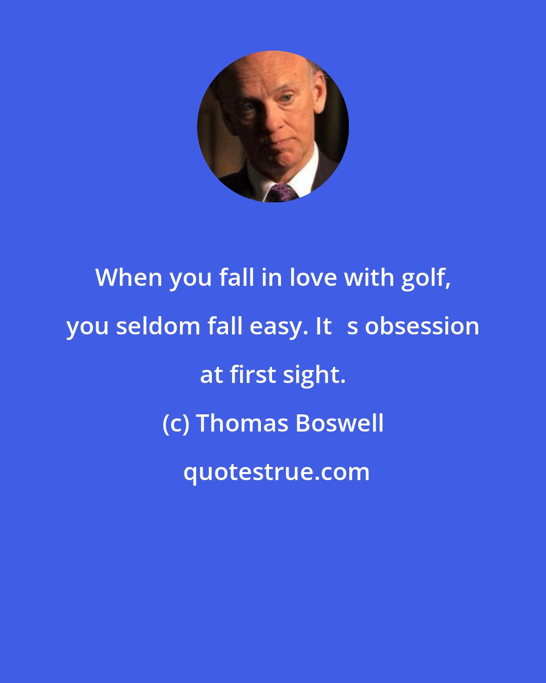 Thomas Boswell: When you fall in love with golf, you seldom fall easy. Itʹs obsession at first sight.