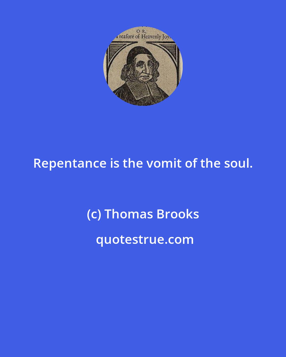 Thomas Brooks: Repentance is the vomit of the soul.