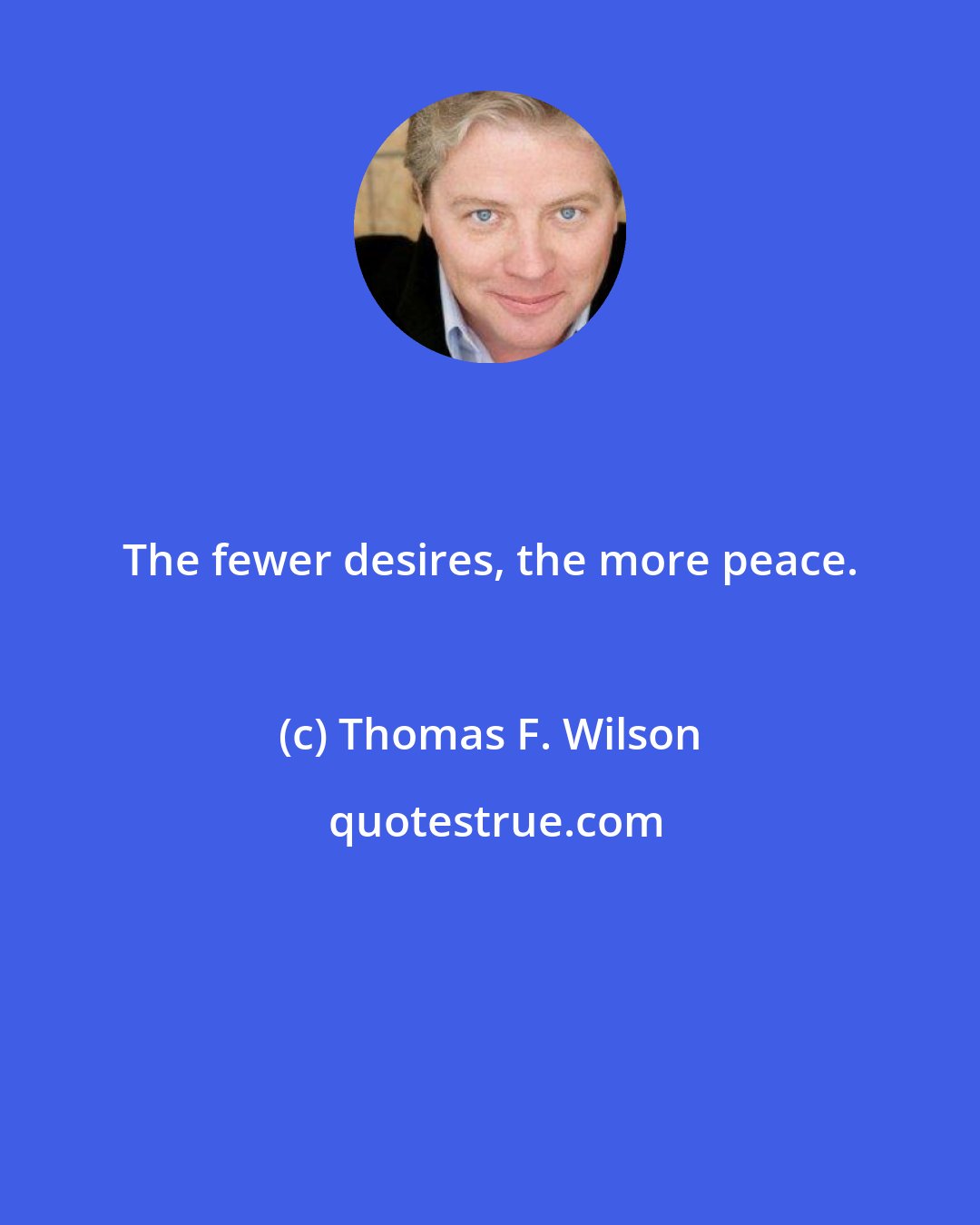 Thomas F. Wilson: The fewer desires, the more peace.