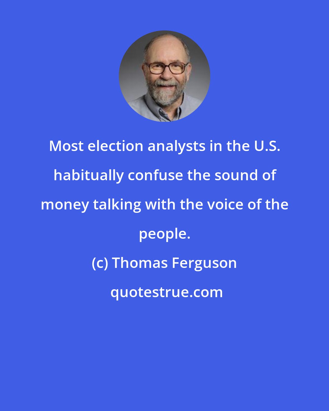 Thomas Ferguson: Most election analysts in the U.S. habitually confuse the sound of money talking with the voice of the people.