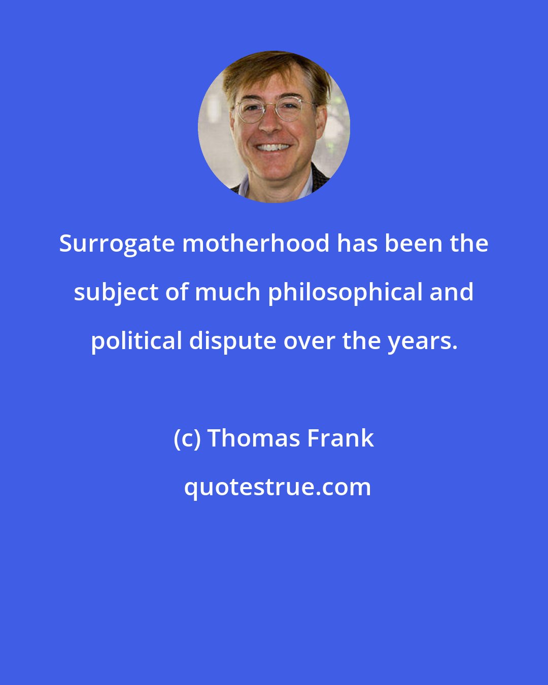 Thomas Frank: Surrogate motherhood has been the subject of much philosophical and political dispute over the years.