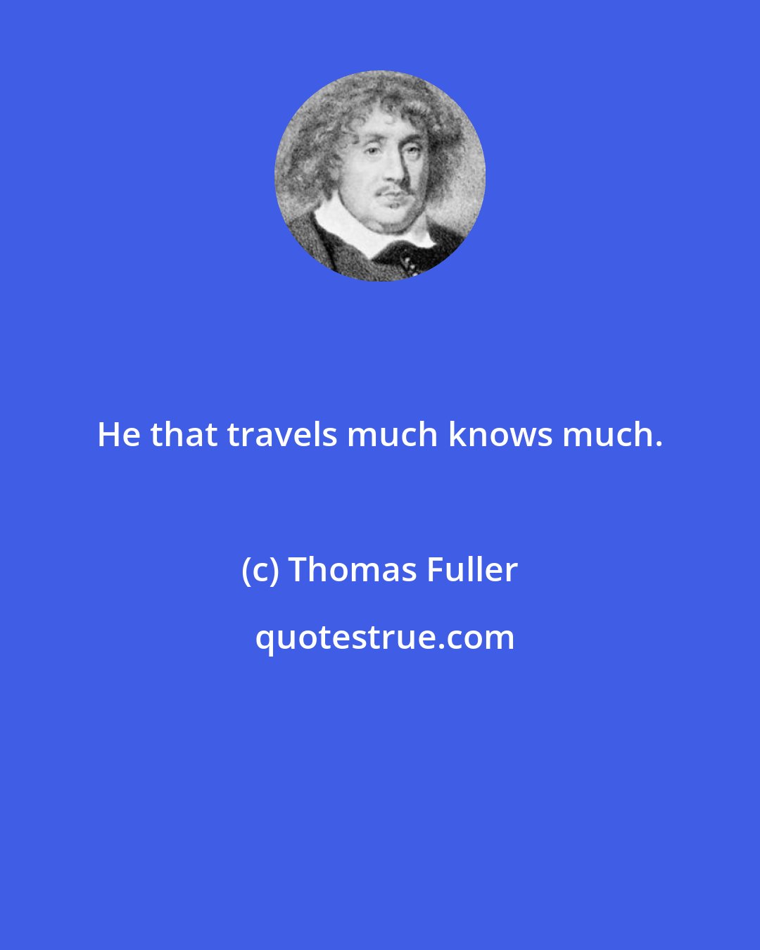 Thomas Fuller: He that travels much knows much.