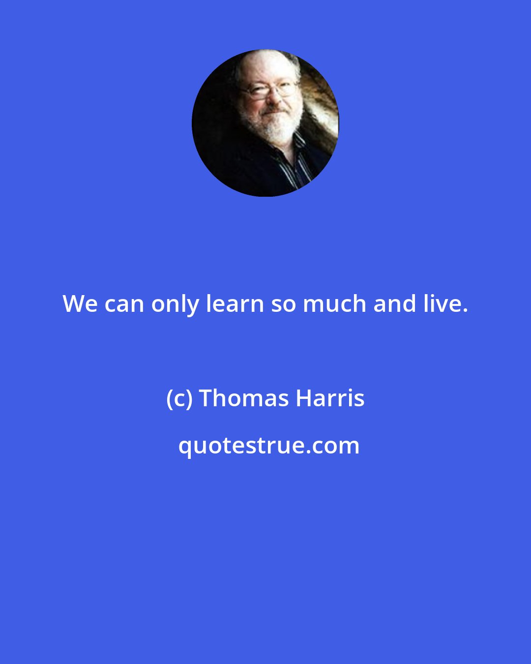Thomas Harris: We can only learn so much and live.
