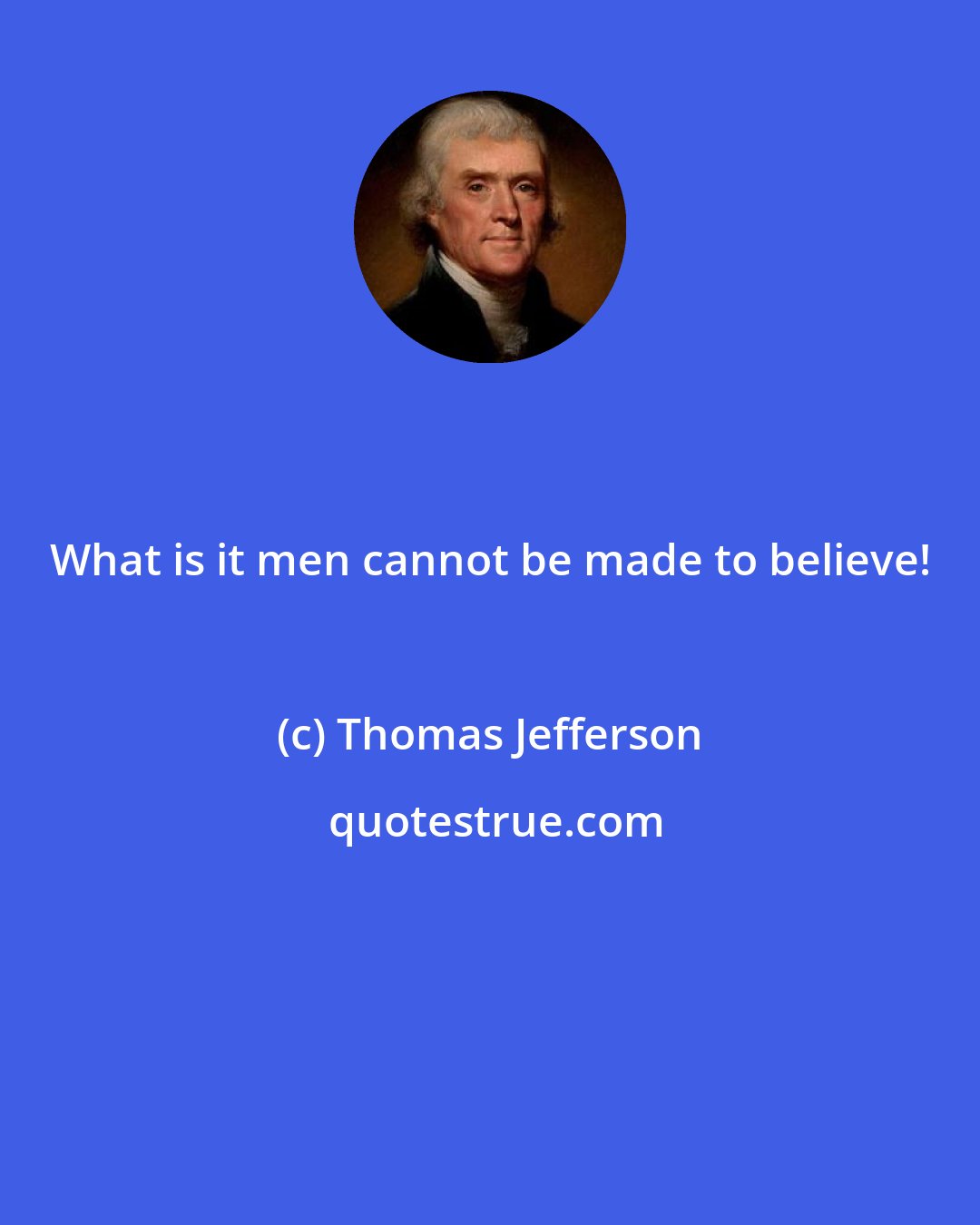 Thomas Jefferson: What is it men cannot be made to believe!