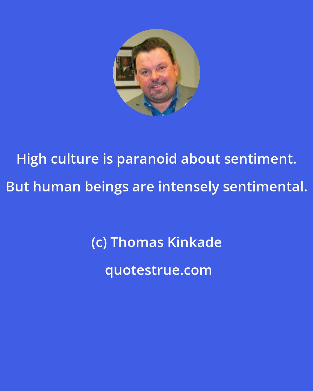 Thomas Kinkade: High culture is paranoid about sentiment. But human beings are intensely sentimental.