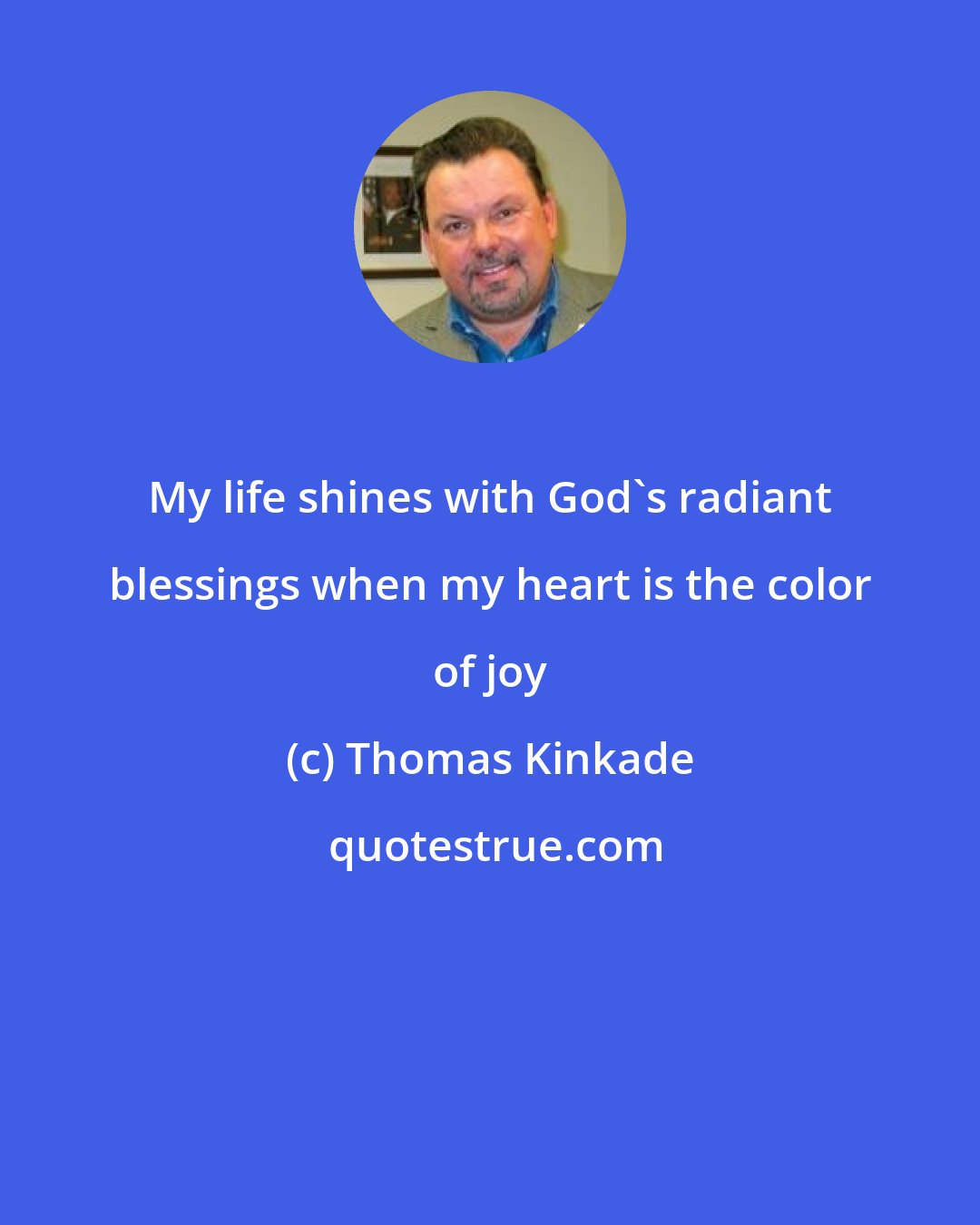 Thomas Kinkade: My life shines with God's radiant blessings when my heart is the color of joy
