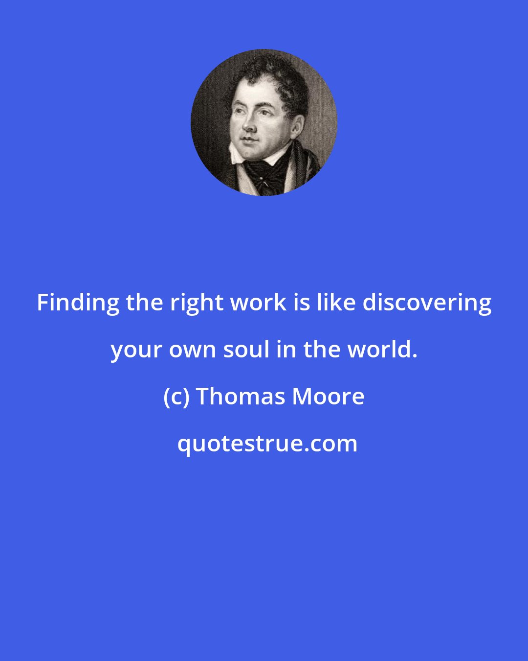 Thomas Moore: Finding the right work is like discovering your own soul in the world.
