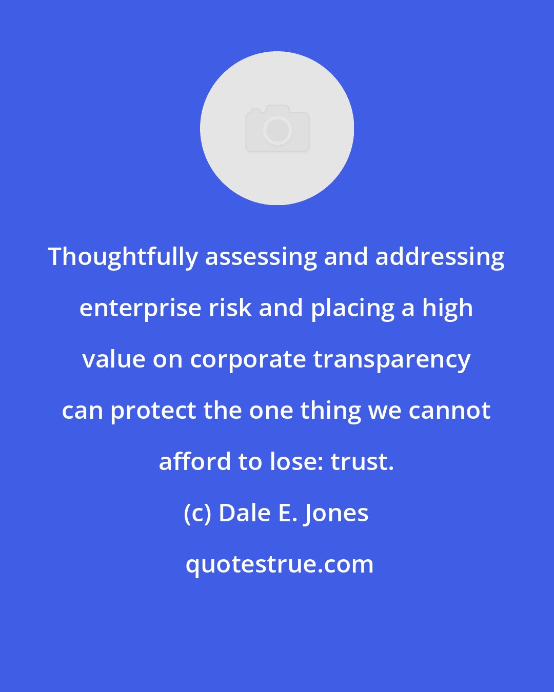 Dale E. Jones: Thoughtfully assessing and addressing enterprise risk and placing a high value on corporate transparency can protect the one thing we cannot afford to lose: trust.