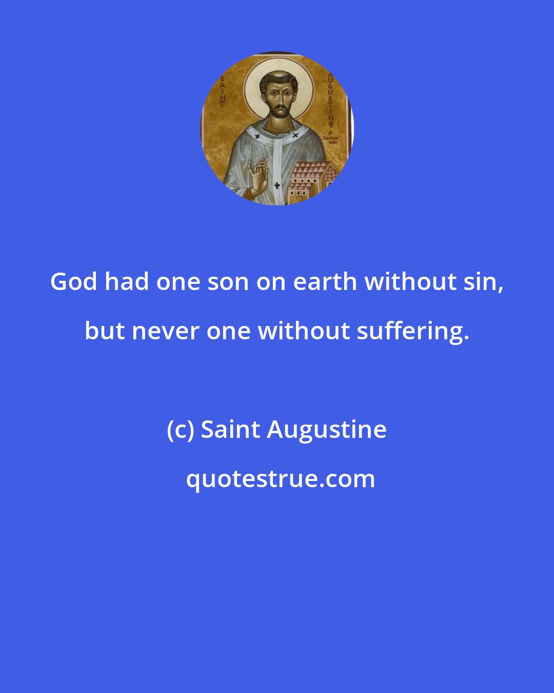 Saint Augustine: God had one son on earth without sin, but never one without suffering.