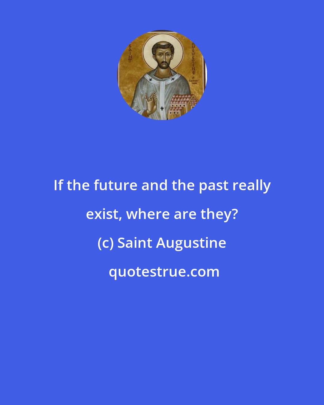 Saint Augustine: If the future and the past really exist, where are they?