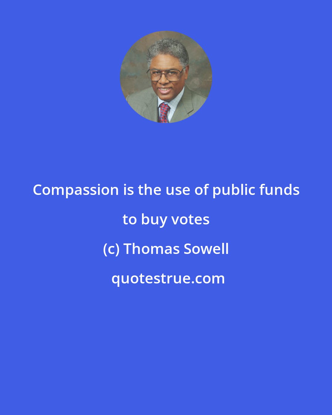 Thomas Sowell: Compassion is the use of public funds to buy votes