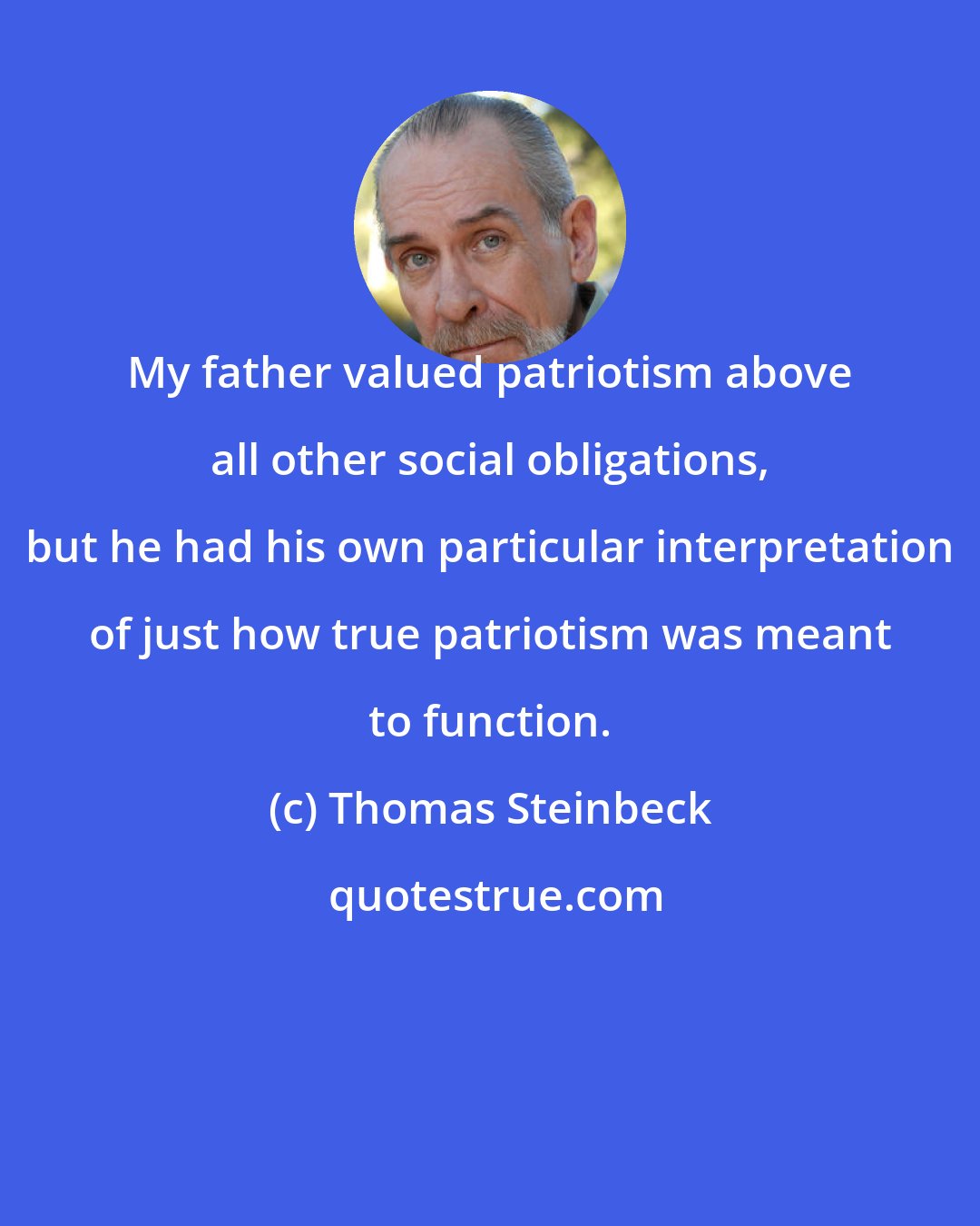Thomas Steinbeck: My father valued patriotism above all other social obligations, but he had his own particular interpretation of just how true patriotism was meant to function.