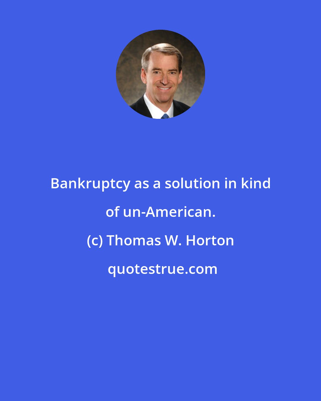 Thomas W. Horton: Bankruptcy as a solution in kind of un-American.