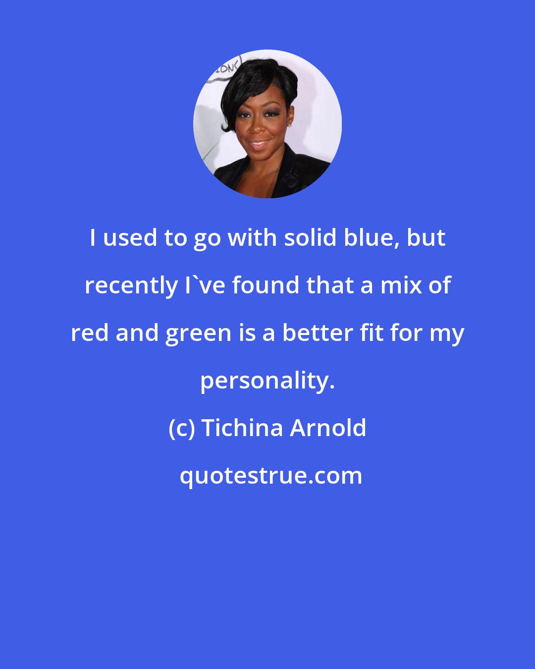 Tichina Arnold: I used to go with solid blue, but recently I've found that a mix of red and green is a better fit for my personality.
