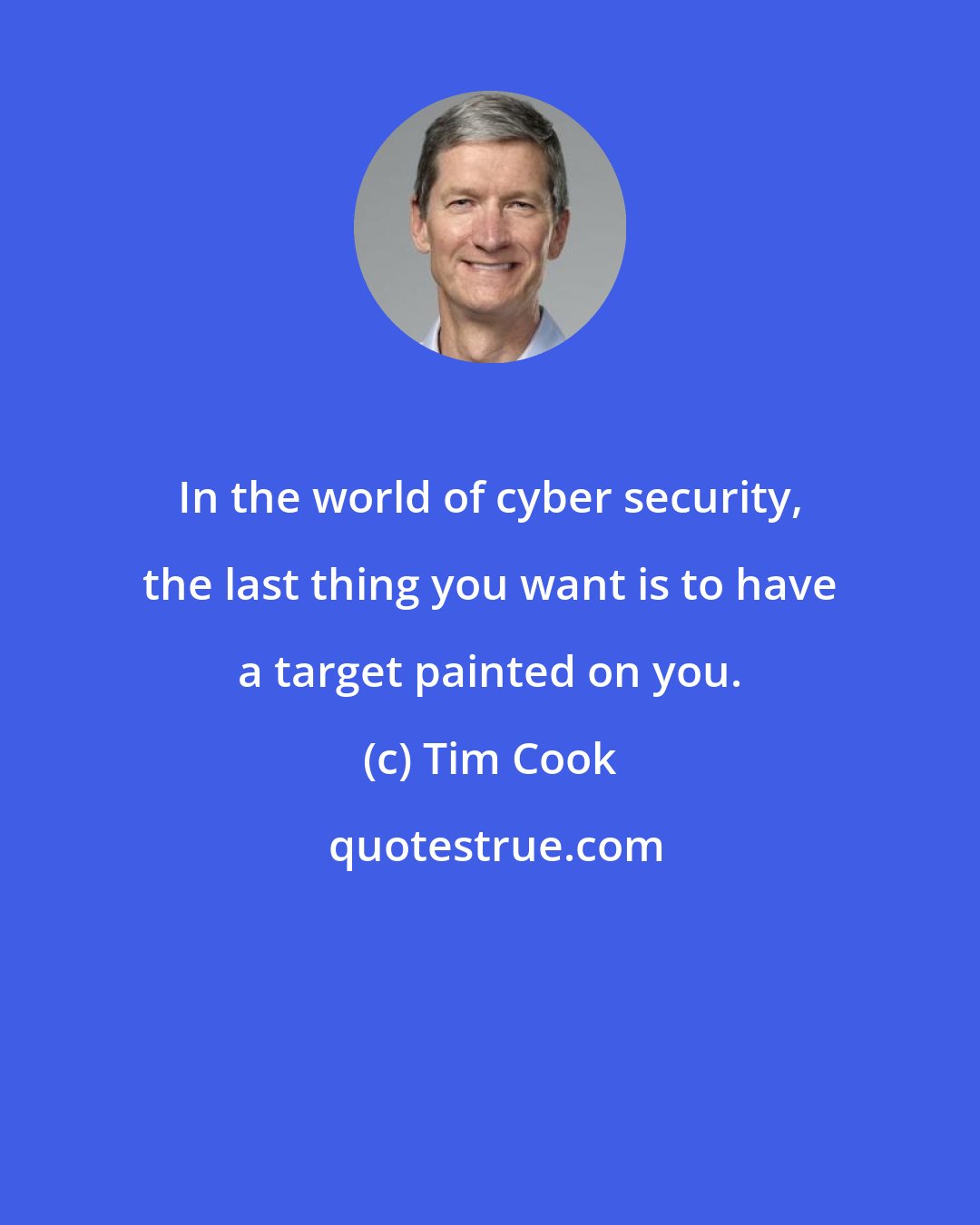 Tim Cook: In the world of cyber security, the last thing you want is to have a target painted on you.