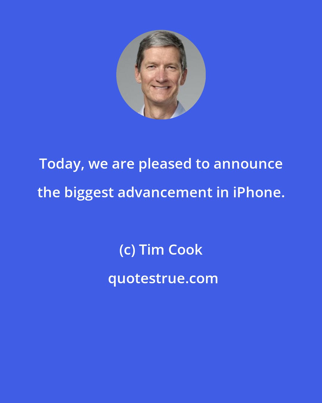 Tim Cook: Today, we are pleased to announce the biggest advancement in iPhone.