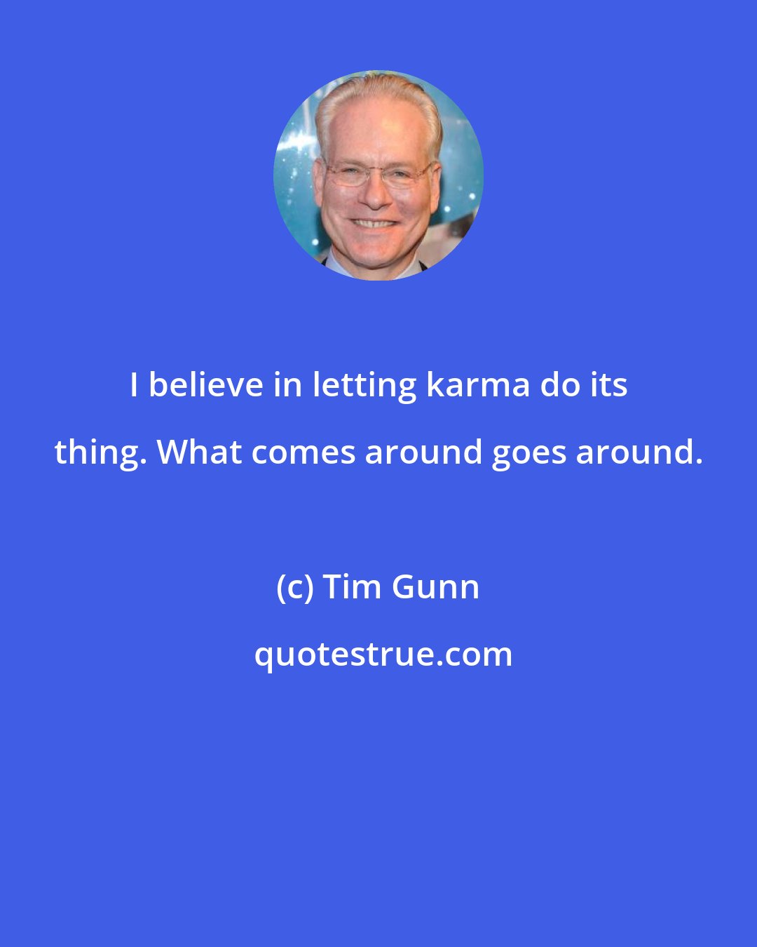 Tim Gunn: I believe in letting karma do its thing. What comes around goes around.