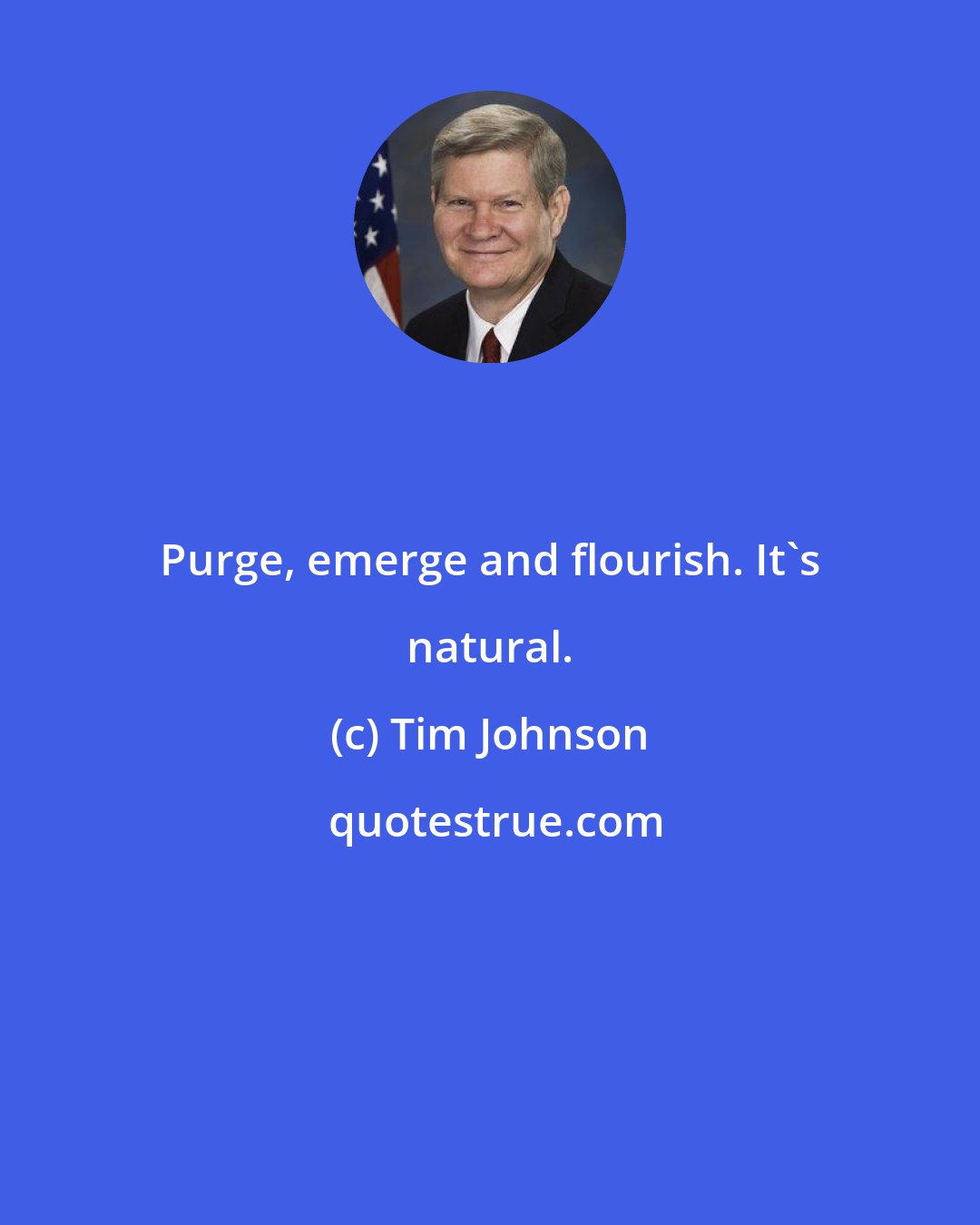 Tim Johnson: Purge, emerge and flourish. It's natural.