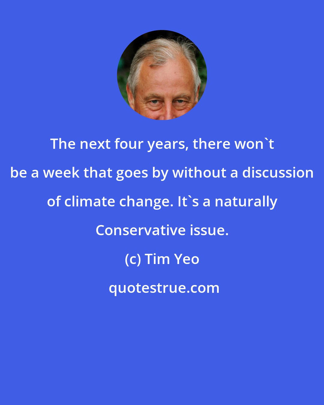 Tim Yeo: The next four years, there won't be a week that goes by without a discussion of climate change. It's a naturally Conservative issue.
