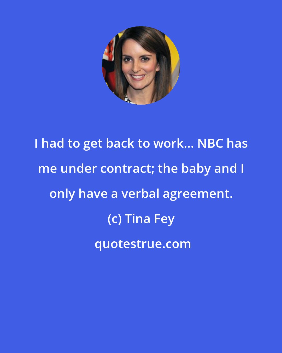 Tina Fey: I had to get back to work... NBC has me under contract; the baby and I only have a verbal agreement.