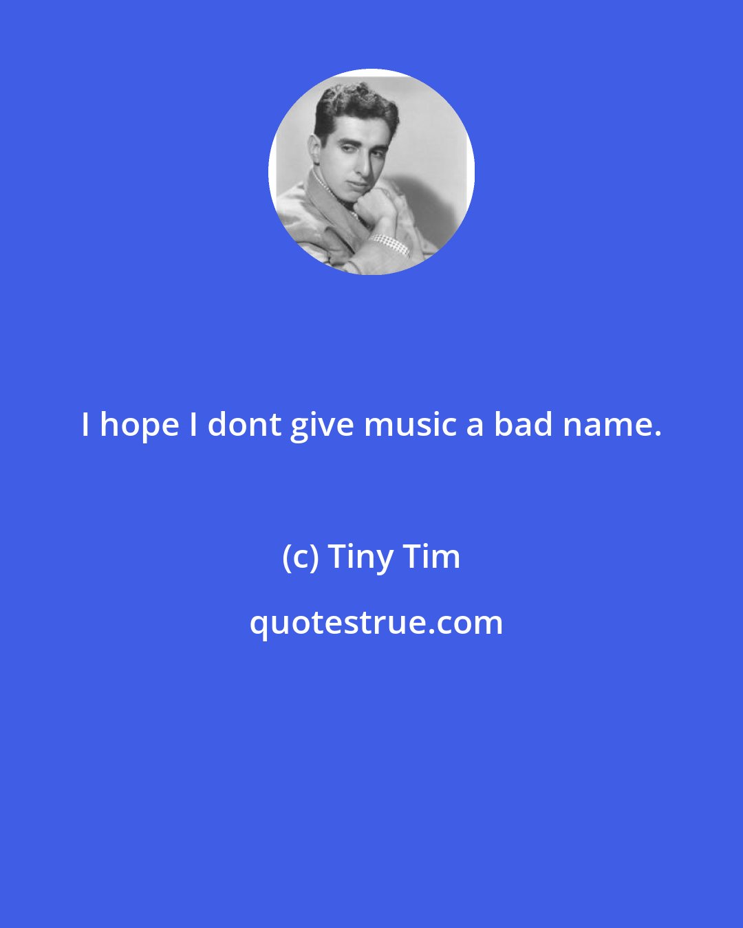 Tiny Tim: I hope I dont give music a bad name.