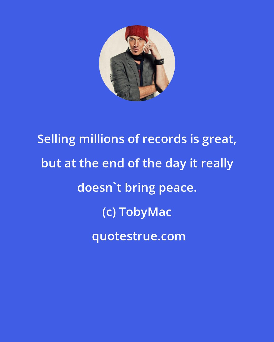 TobyMac: Selling millions of records is great, but at the end of the day it really doesn't bring peace.