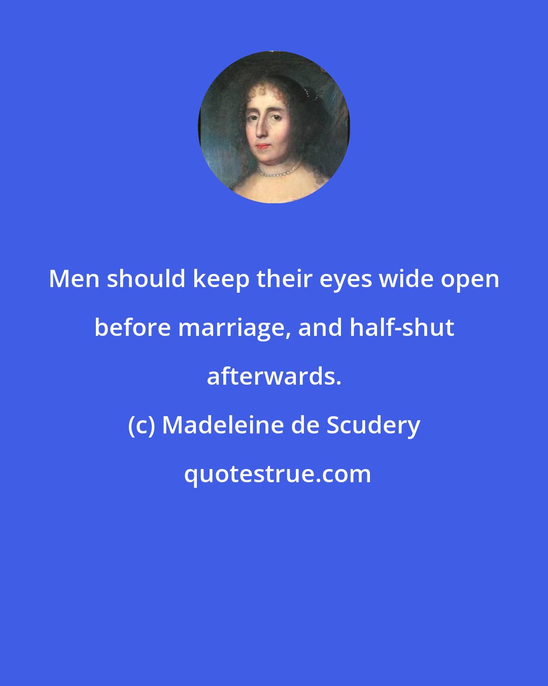 Madeleine de Scudery: Men should keep their eyes wide open before marriage, and half-shut afterwards.