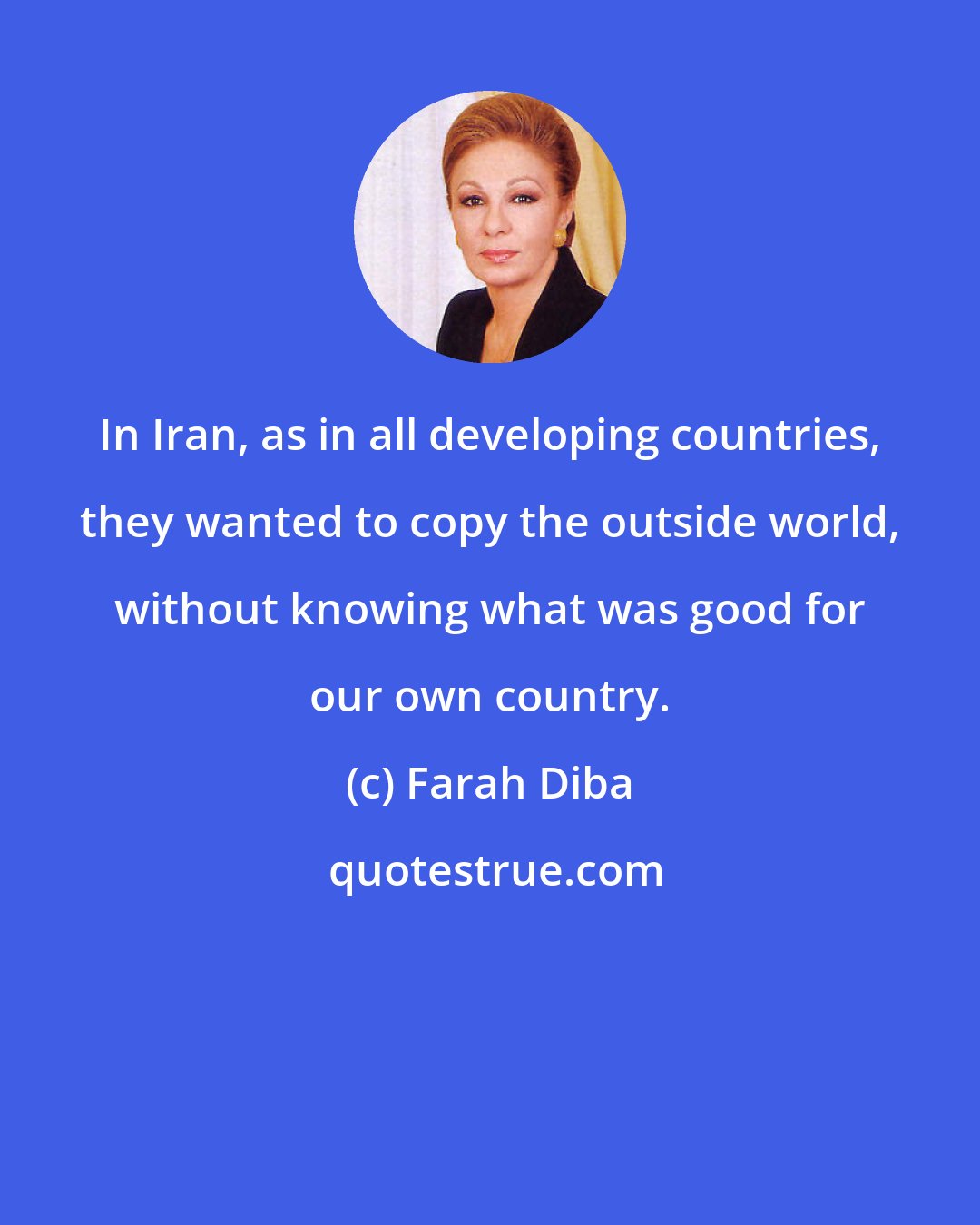 Farah Diba: In Iran, as in all developing countries, they wanted to copy the outside world, without knowing what was good for our own country.