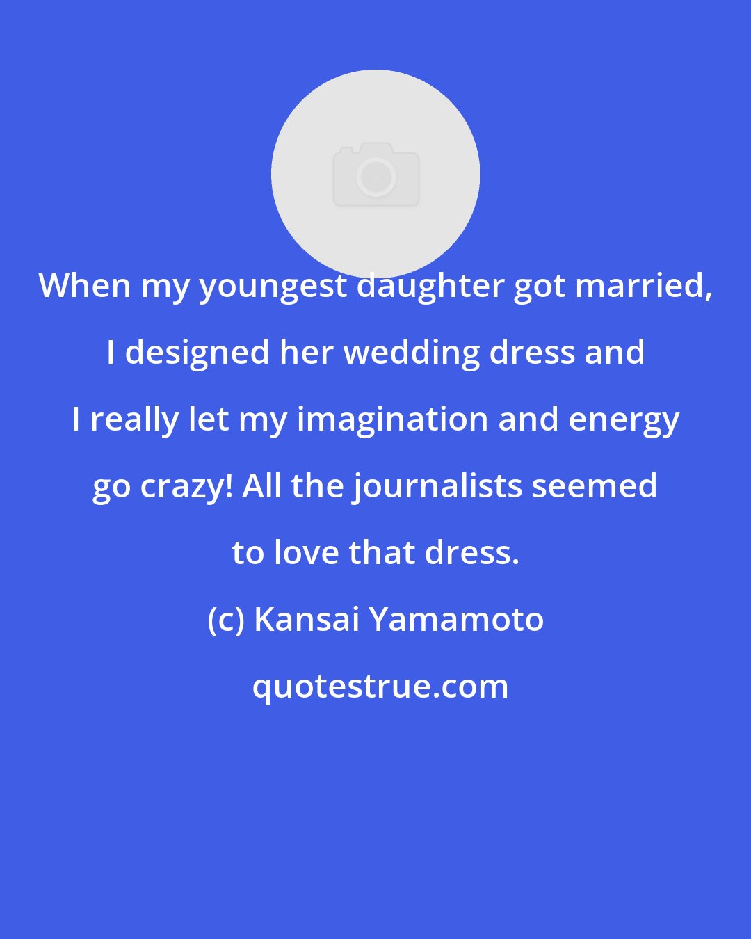 Kansai Yamamoto: When my youngest daughter got married, I designed her wedding dress and I really let my imagination and energy go crazy! All the journalists seemed to love that dress.