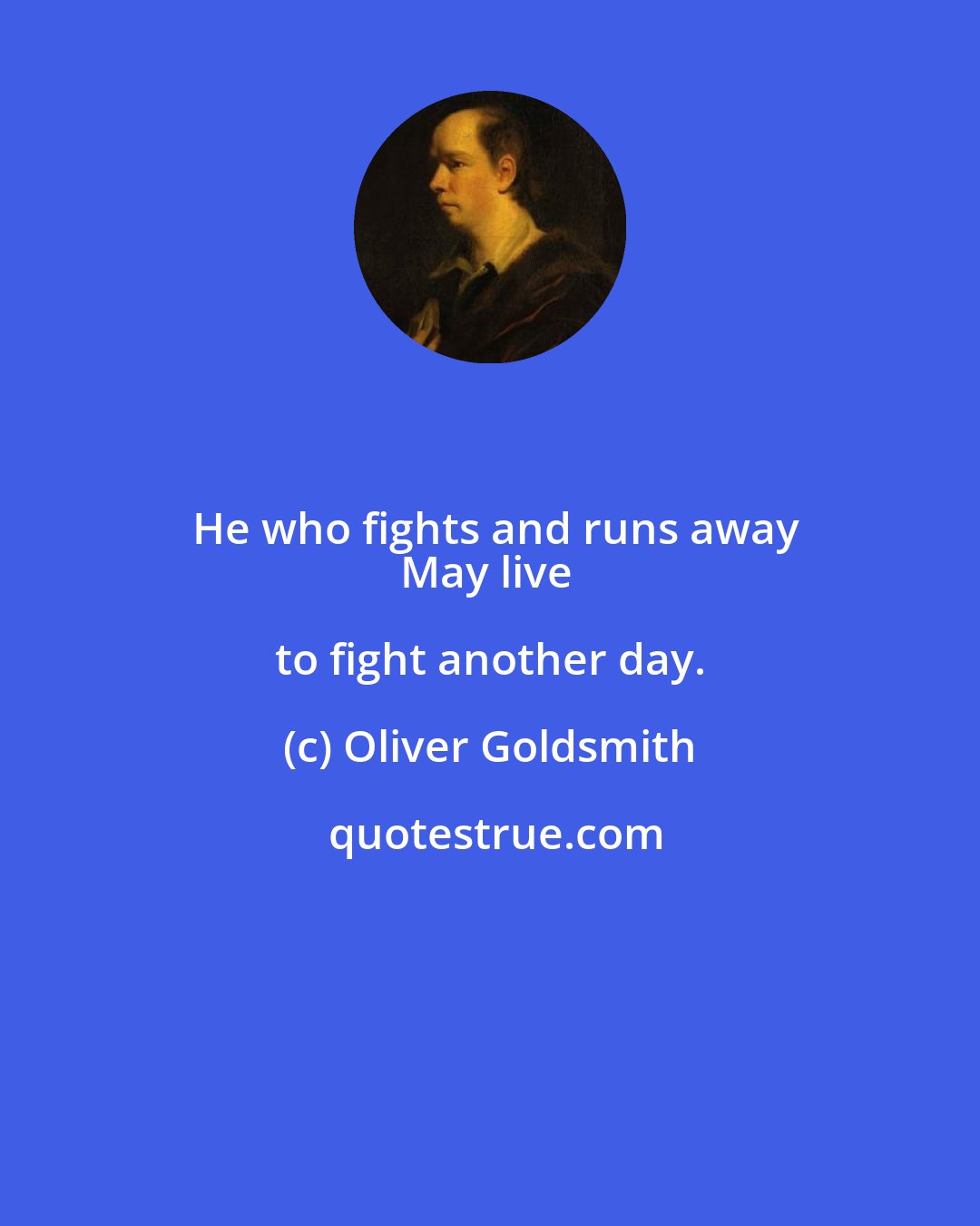 Oliver Goldsmith: He who fights and runs away
May live to fight another day.