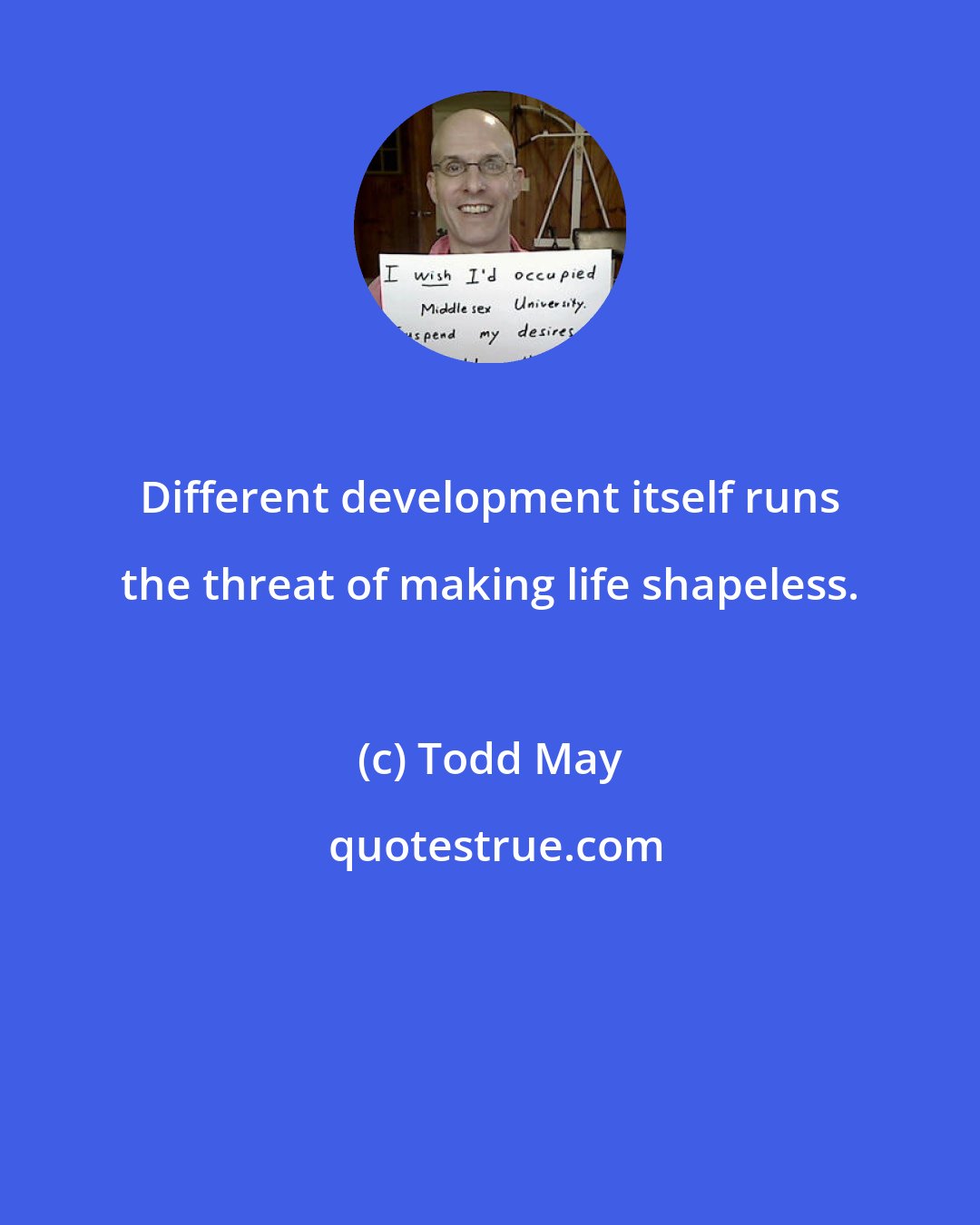 Todd May: Different development itself runs the threat of making life shapeless.