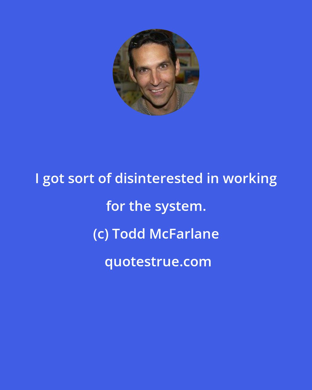 Todd McFarlane: I got sort of disinterested in working for the system.