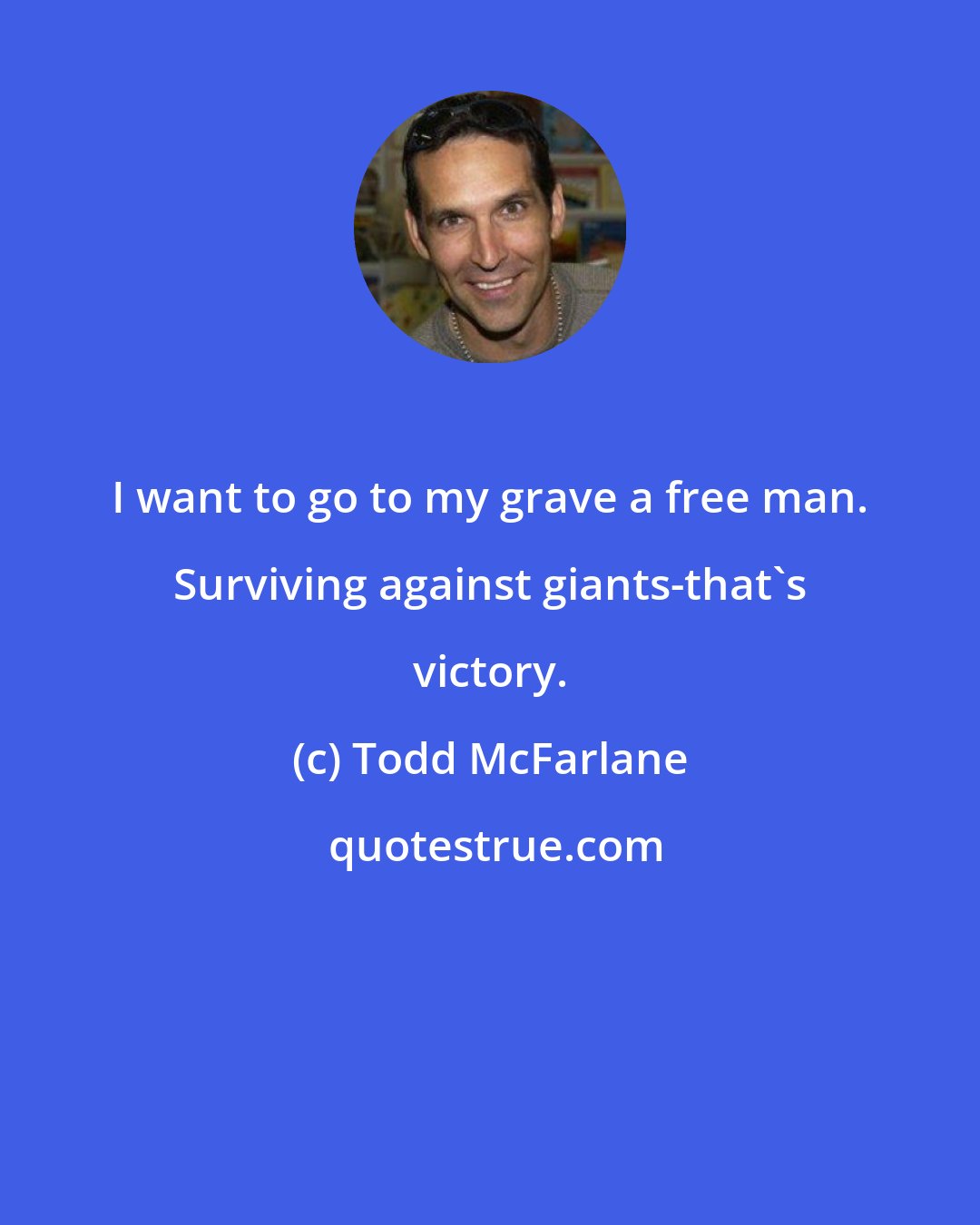 Todd McFarlane: I want to go to my grave a free man. Surviving against giants-that's victory.