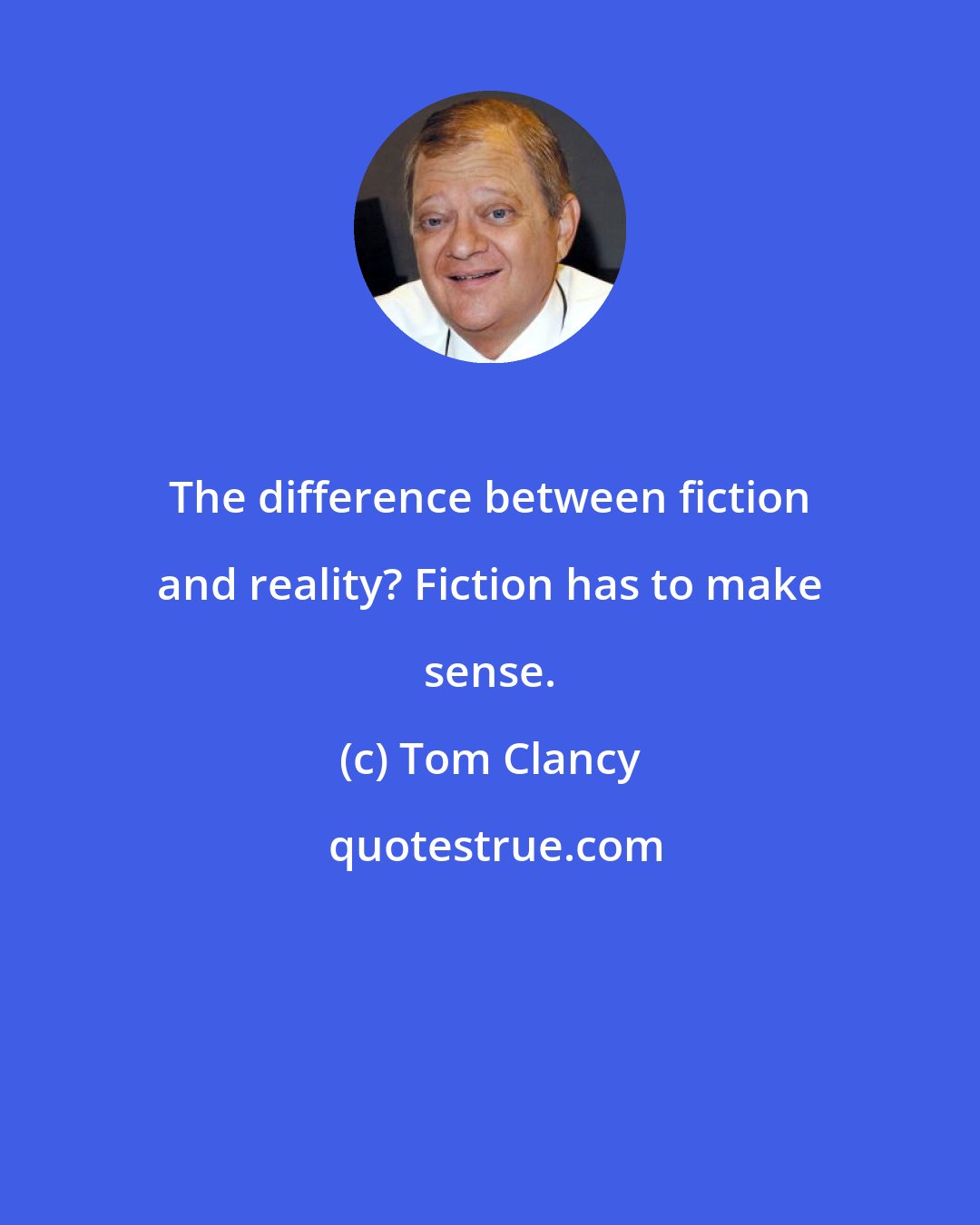 Tom Clancy: The difference between fiction and reality? Fiction has to make sense.