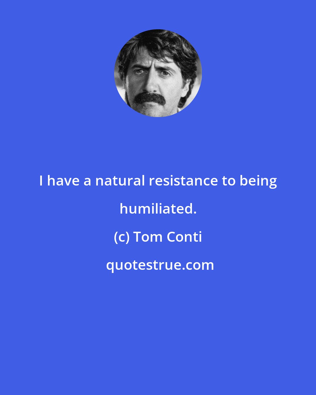 Tom Conti: I have a natural resistance to being humiliated.