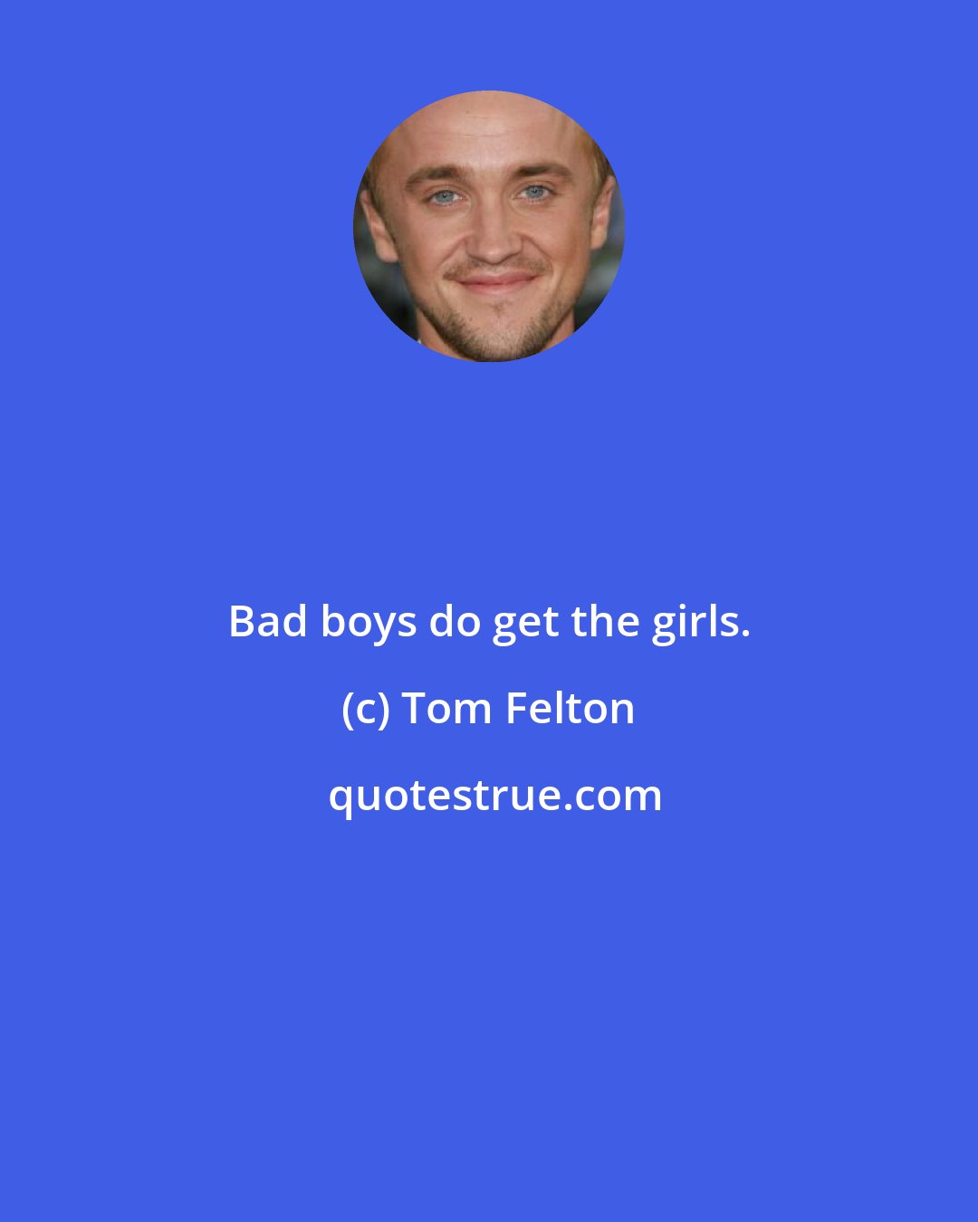 Tom Felton: Bad boys do get the girls.