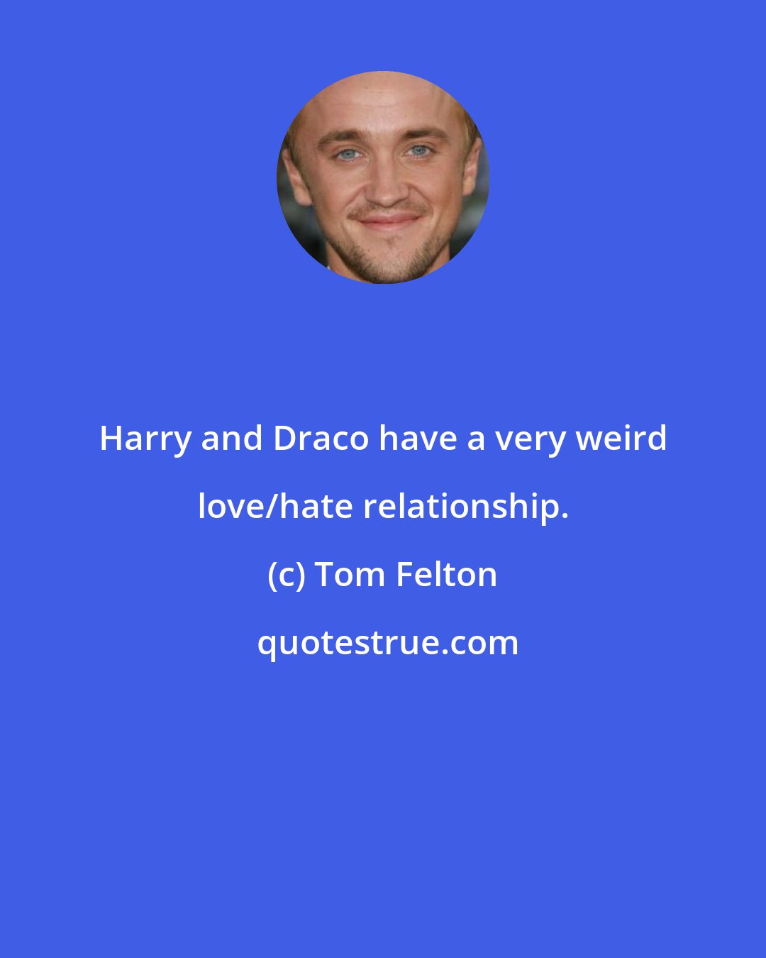 Tom Felton: Harry and Draco have a very weird love/hate relationship.