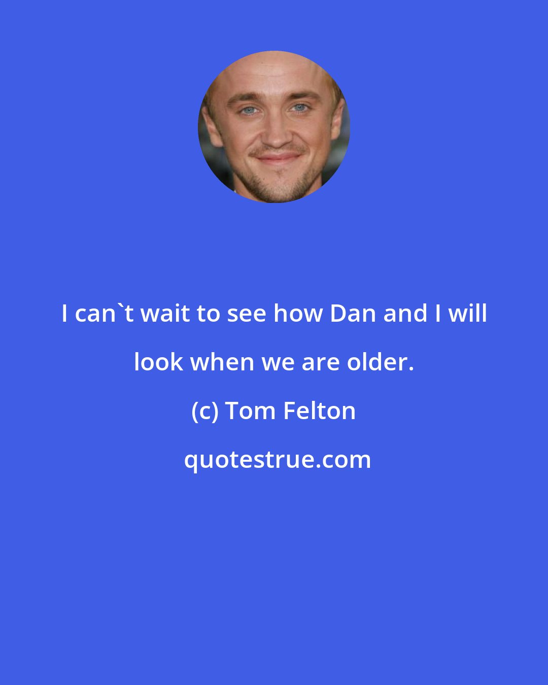 Tom Felton: I can't wait to see how Dan and I will look when we are older.